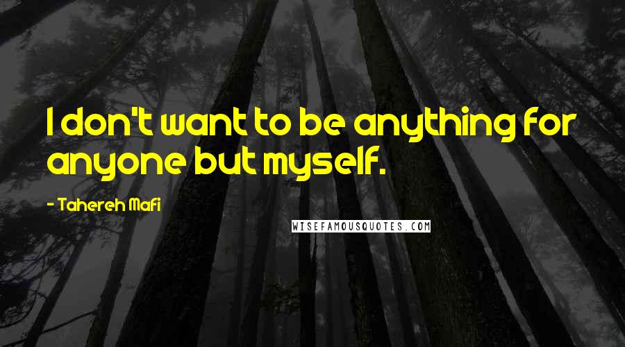 Tahereh Mafi Quotes: I don't want to be anything for anyone but myself.