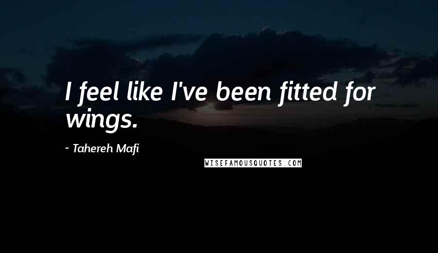 Tahereh Mafi Quotes: I feel like I've been fitted for wings.