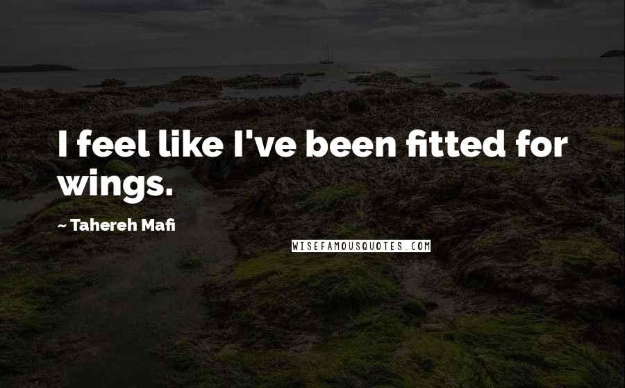 Tahereh Mafi Quotes: I feel like I've been fitted for wings.