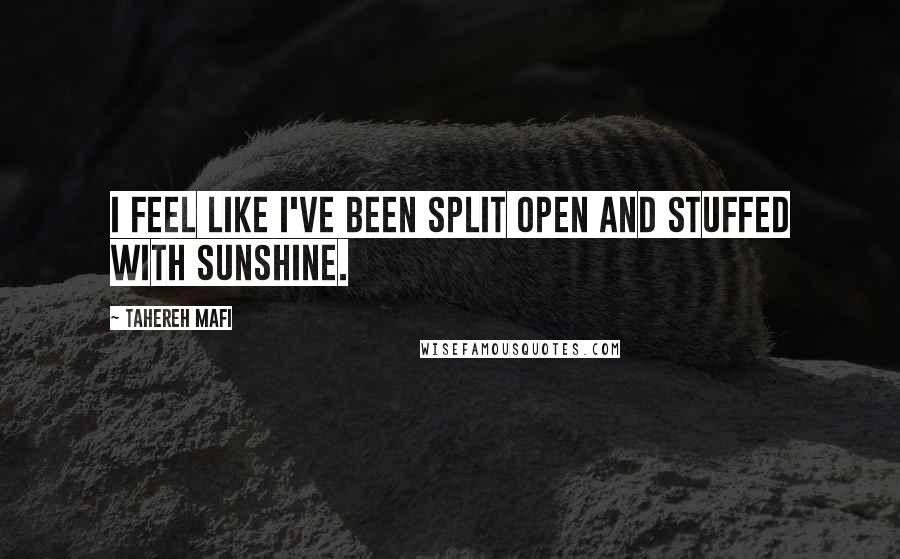 Tahereh Mafi Quotes: I feel like I've been split open and stuffed with sunshine.