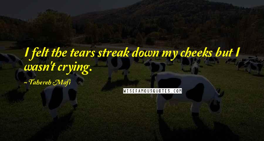 Tahereh Mafi Quotes: I felt the tears streak down my cheeks but I wasn't crying.