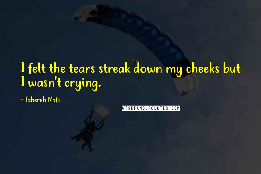 Tahereh Mafi Quotes: I felt the tears streak down my cheeks but I wasn't crying.