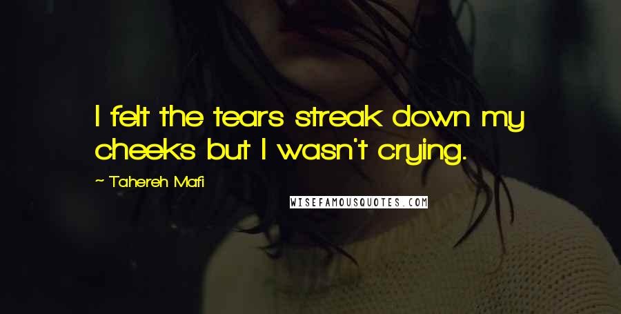 Tahereh Mafi Quotes: I felt the tears streak down my cheeks but I wasn't crying.