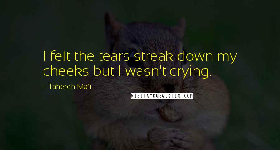 Tahereh Mafi Quotes: I felt the tears streak down my cheeks but I wasn't crying.