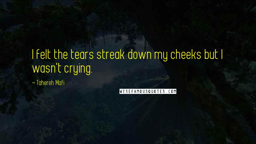 Tahereh Mafi Quotes: I felt the tears streak down my cheeks but I wasn't crying.