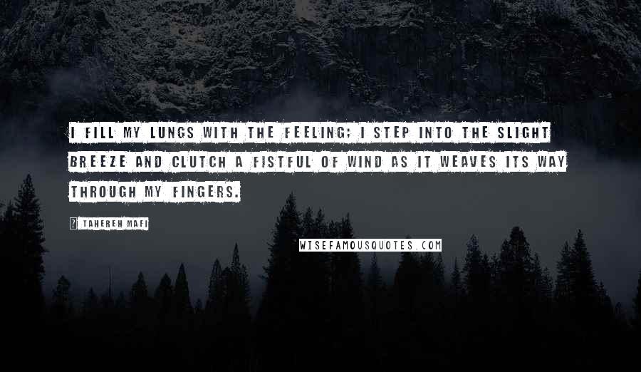Tahereh Mafi Quotes: I fill my lungs with the feeling; I step into the slight breeze and clutch a fistful of wind as it weaves its way through my fingers.