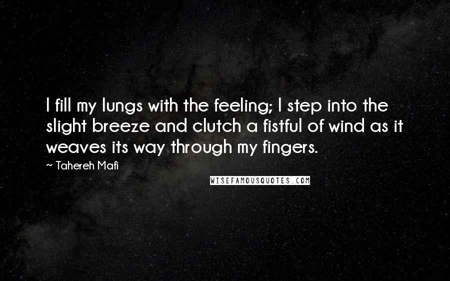 Tahereh Mafi Quotes: I fill my lungs with the feeling; I step into the slight breeze and clutch a fistful of wind as it weaves its way through my fingers.