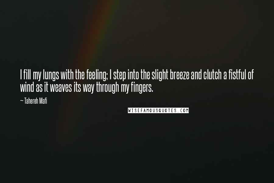 Tahereh Mafi Quotes: I fill my lungs with the feeling; I step into the slight breeze and clutch a fistful of wind as it weaves its way through my fingers.