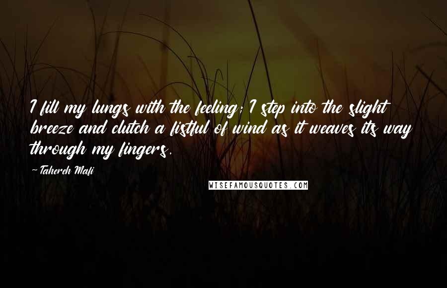 Tahereh Mafi Quotes: I fill my lungs with the feeling; I step into the slight breeze and clutch a fistful of wind as it weaves its way through my fingers.