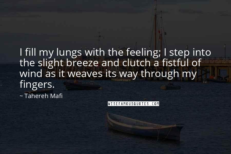 Tahereh Mafi Quotes: I fill my lungs with the feeling; I step into the slight breeze and clutch a fistful of wind as it weaves its way through my fingers.