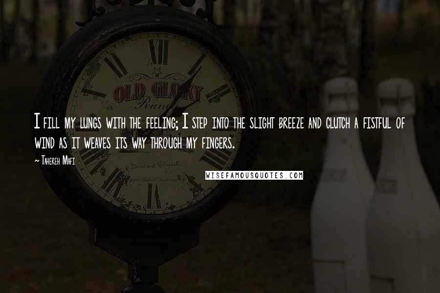 Tahereh Mafi Quotes: I fill my lungs with the feeling; I step into the slight breeze and clutch a fistful of wind as it weaves its way through my fingers.