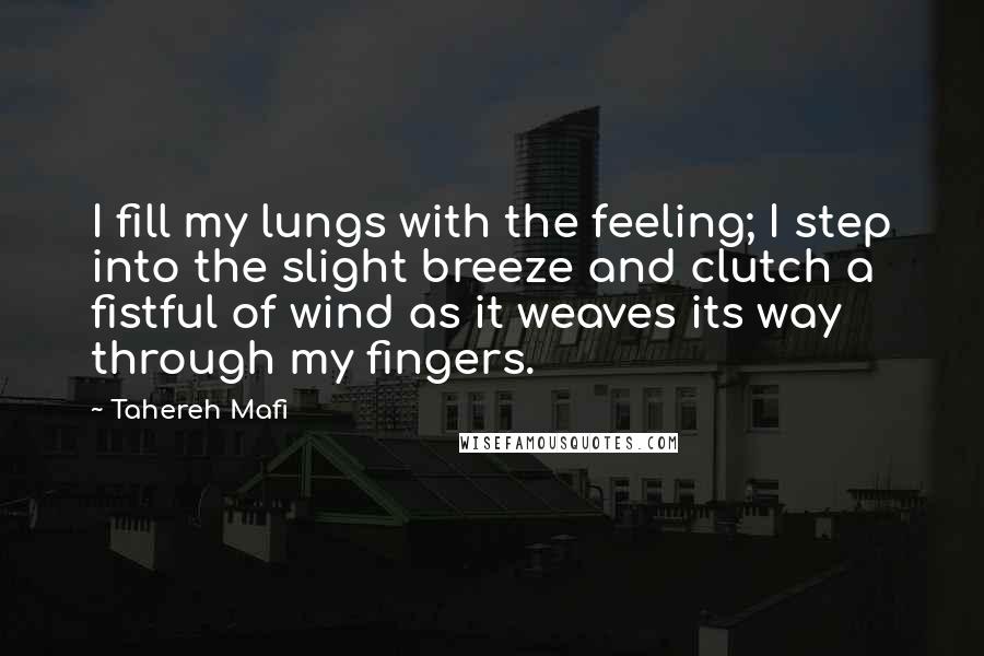Tahereh Mafi Quotes: I fill my lungs with the feeling; I step into the slight breeze and clutch a fistful of wind as it weaves its way through my fingers.