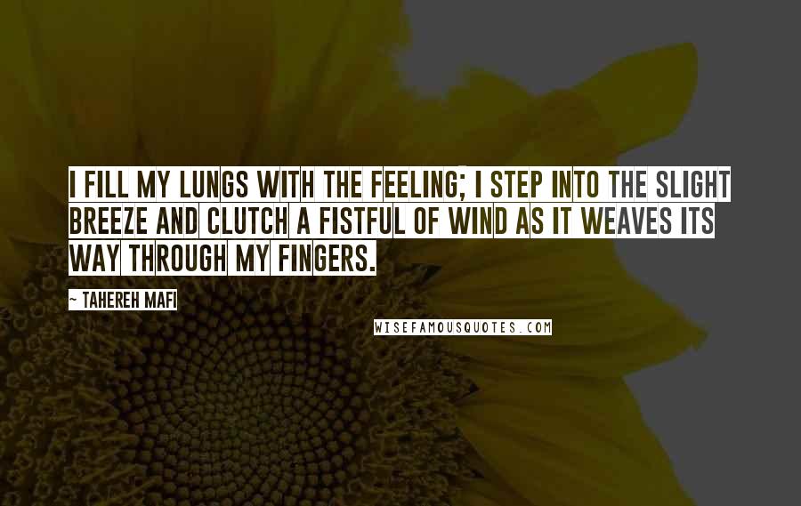Tahereh Mafi Quotes: I fill my lungs with the feeling; I step into the slight breeze and clutch a fistful of wind as it weaves its way through my fingers.