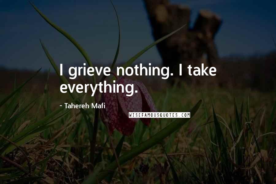 Tahereh Mafi Quotes: I grieve nothing. I take everything.