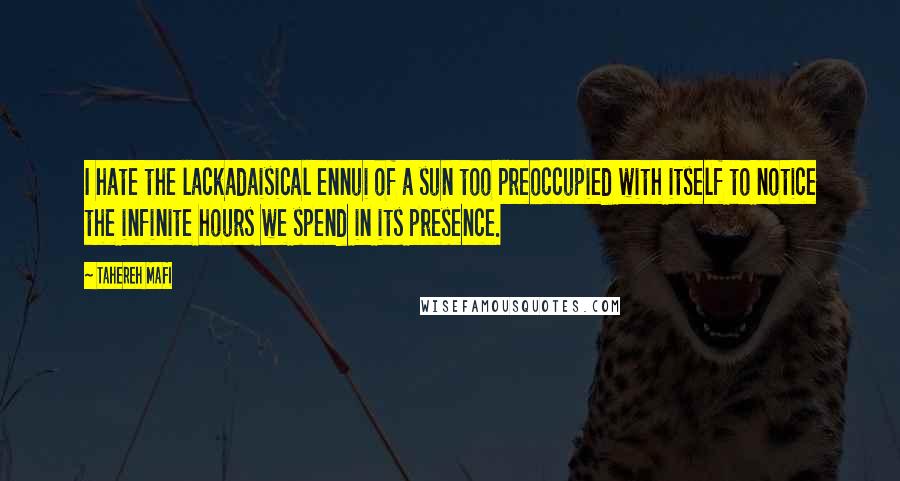 Tahereh Mafi Quotes: I hate the lackadaisical ennui of a sun too preoccupied with itself to notice the infinite hours we spend in its presence.