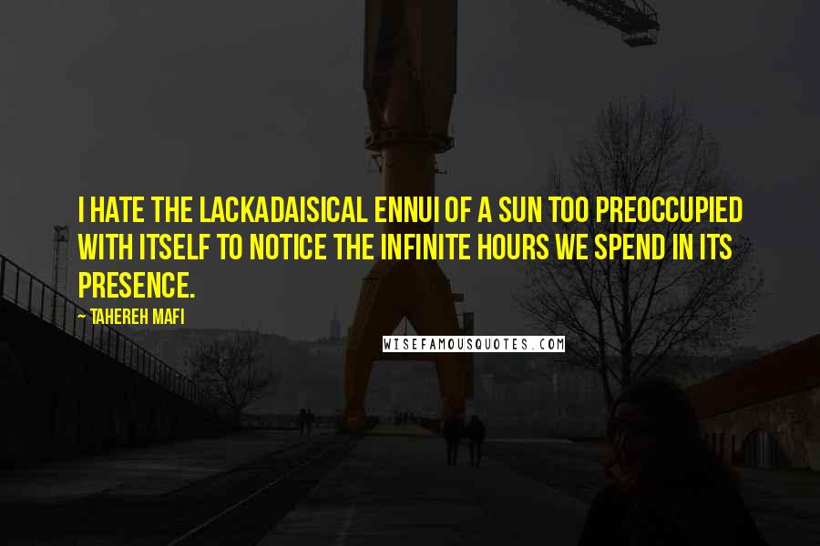 Tahereh Mafi Quotes: I hate the lackadaisical ennui of a sun too preoccupied with itself to notice the infinite hours we spend in its presence.