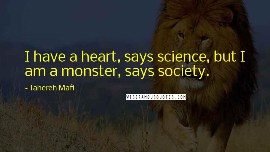 Tahereh Mafi Quotes: I have a heart, says science, but I am a monster, says society.