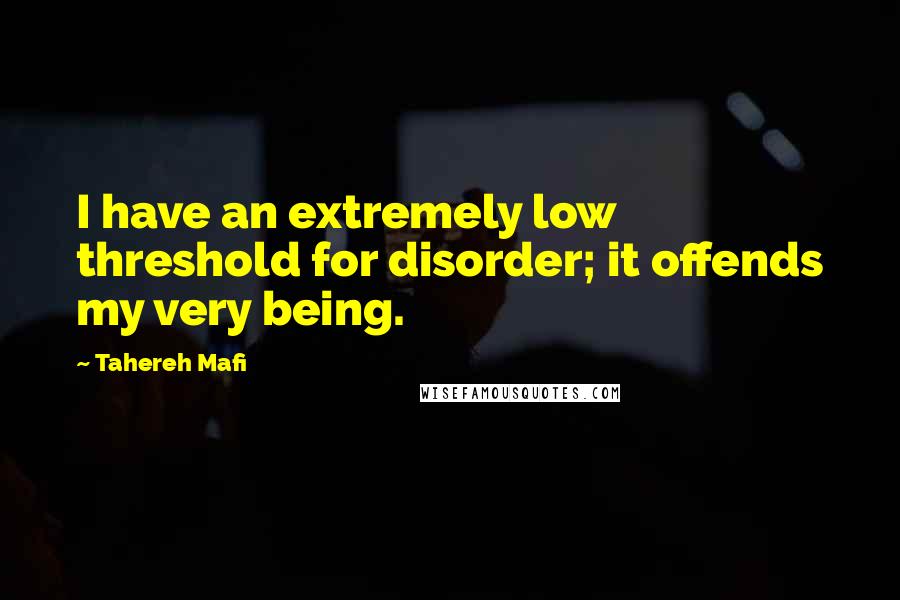 Tahereh Mafi Quotes: I have an extremely low threshold for disorder; it offends my very being.