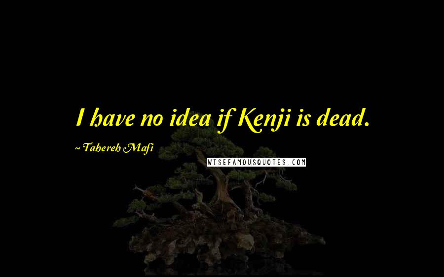 Tahereh Mafi Quotes: I have no idea if Kenji is dead.