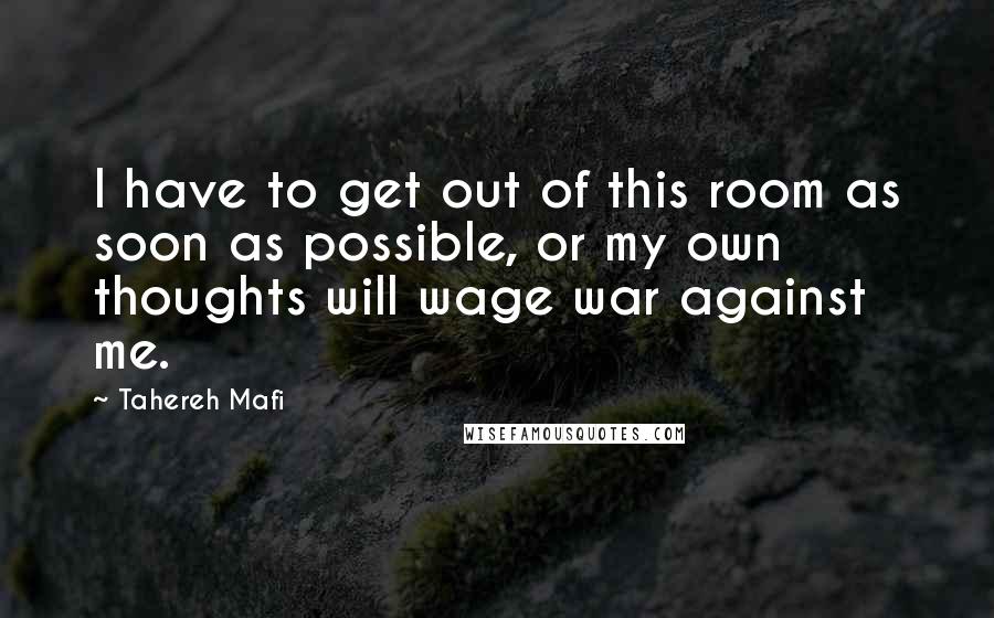 Tahereh Mafi Quotes: I have to get out of this room as soon as possible, or my own thoughts will wage war against me.
