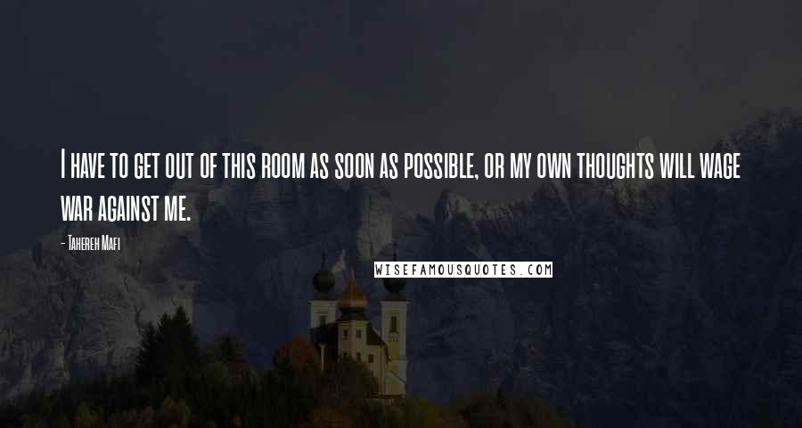 Tahereh Mafi Quotes: I have to get out of this room as soon as possible, or my own thoughts will wage war against me.