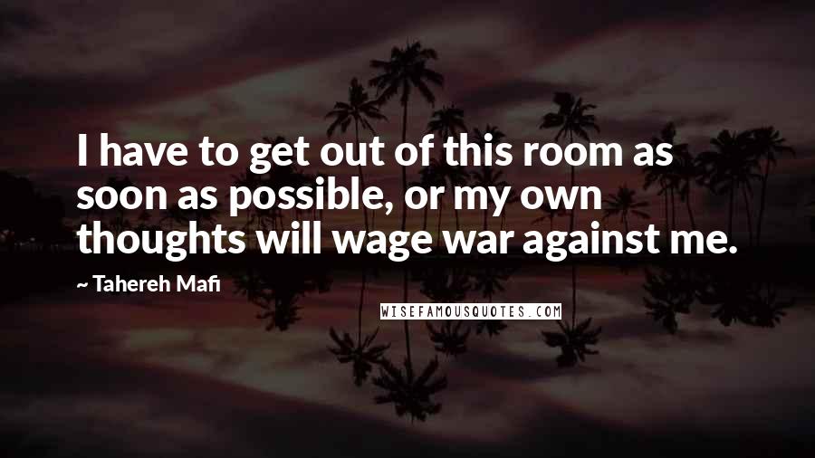 Tahereh Mafi Quotes: I have to get out of this room as soon as possible, or my own thoughts will wage war against me.