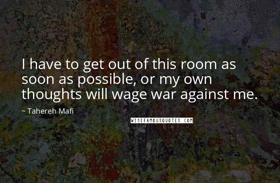 Tahereh Mafi Quotes: I have to get out of this room as soon as possible, or my own thoughts will wage war against me.