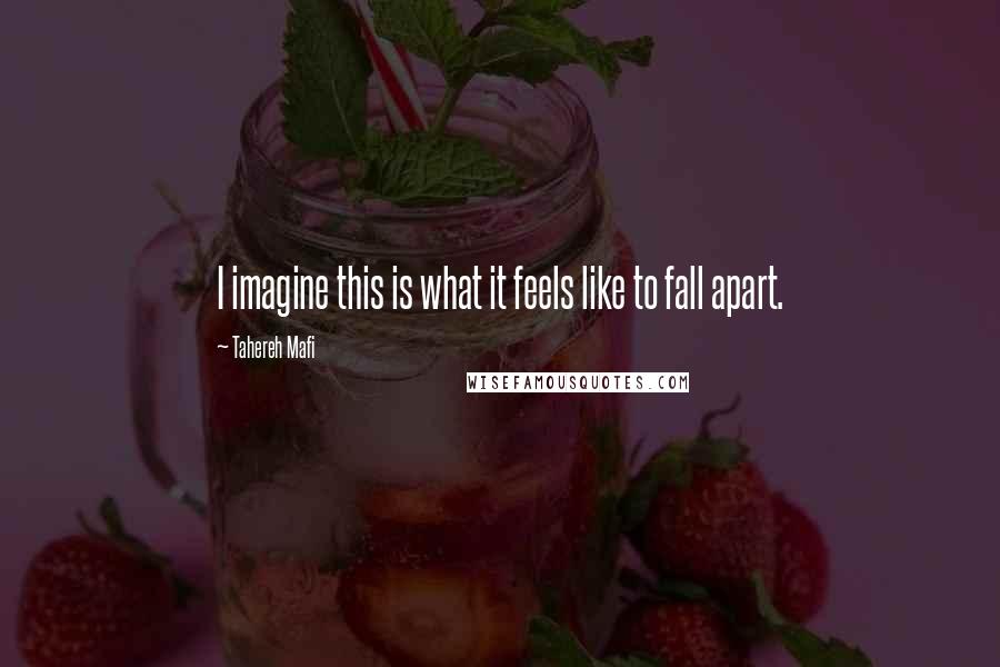 Tahereh Mafi Quotes: I imagine this is what it feels like to fall apart.