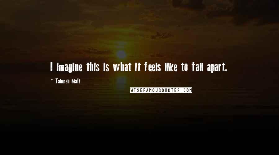 Tahereh Mafi Quotes: I imagine this is what it feels like to fall apart.