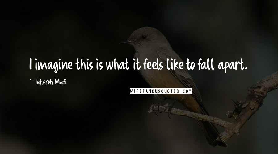 Tahereh Mafi Quotes: I imagine this is what it feels like to fall apart.