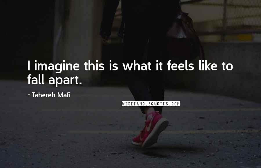 Tahereh Mafi Quotes: I imagine this is what it feels like to fall apart.