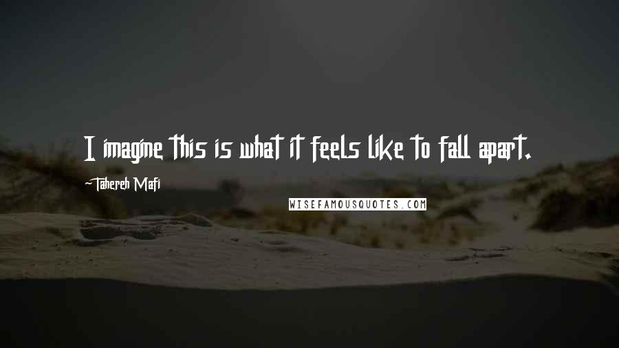 Tahereh Mafi Quotes: I imagine this is what it feels like to fall apart.