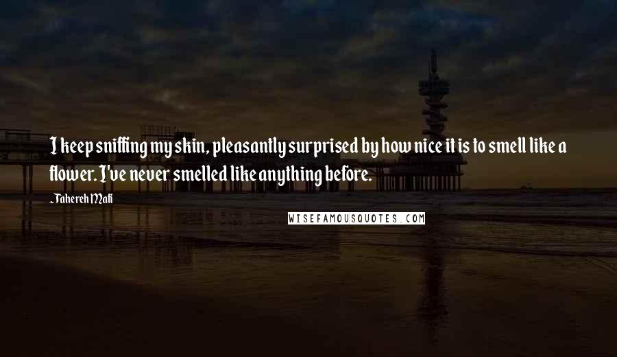 Tahereh Mafi Quotes: I keep sniffing my skin, pleasantly surprised by how nice it is to smell like a flower. I've never smelled like anything before.