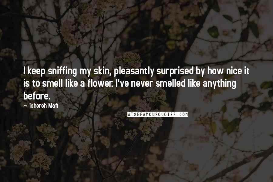 Tahereh Mafi Quotes: I keep sniffing my skin, pleasantly surprised by how nice it is to smell like a flower. I've never smelled like anything before.