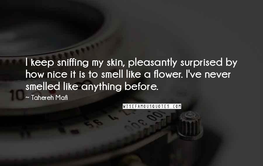 Tahereh Mafi Quotes: I keep sniffing my skin, pleasantly surprised by how nice it is to smell like a flower. I've never smelled like anything before.