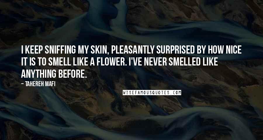 Tahereh Mafi Quotes: I keep sniffing my skin, pleasantly surprised by how nice it is to smell like a flower. I've never smelled like anything before.