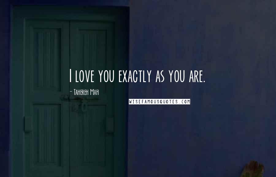 Tahereh Mafi Quotes: I love you exactly as you are.