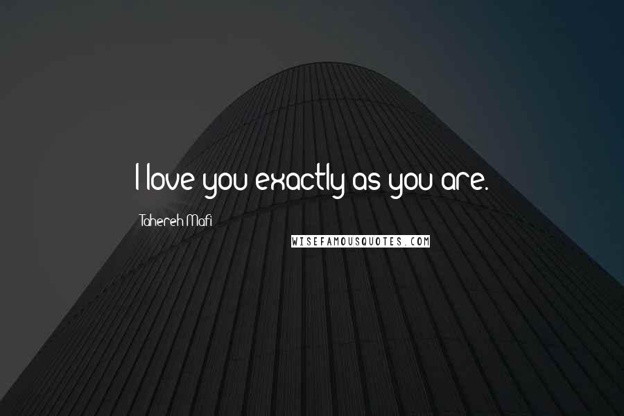 Tahereh Mafi Quotes: I love you exactly as you are.