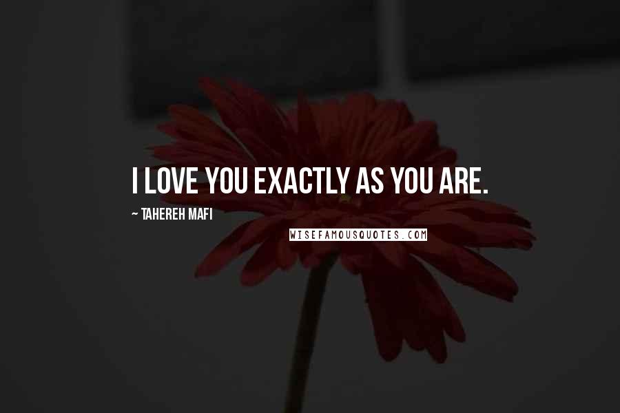 Tahereh Mafi Quotes: I love you exactly as you are.
