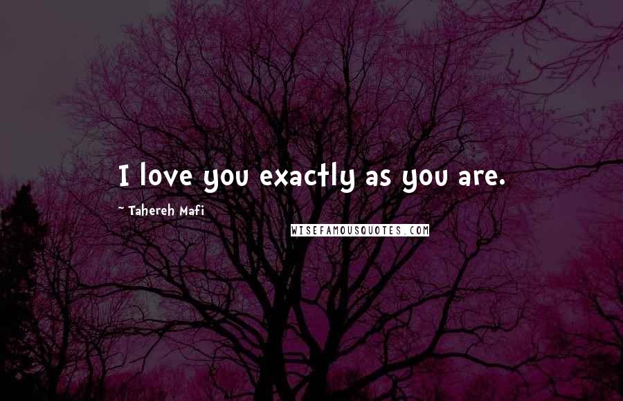 Tahereh Mafi Quotes: I love you exactly as you are.