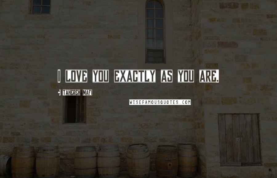 Tahereh Mafi Quotes: I love you exactly as you are.
