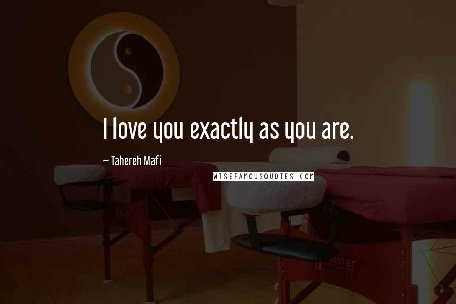 Tahereh Mafi Quotes: I love you exactly as you are.