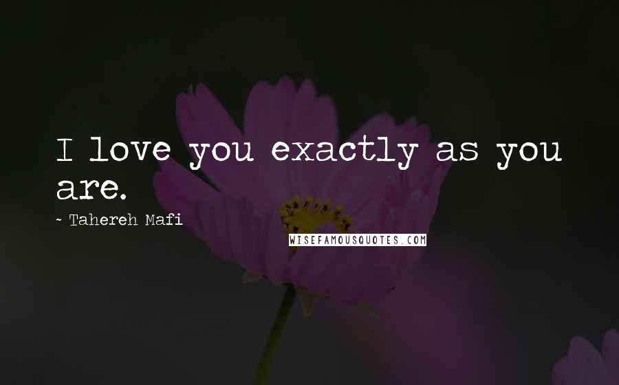 Tahereh Mafi Quotes: I love you exactly as you are.