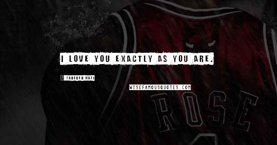 Tahereh Mafi Quotes: I love you exactly as you are.