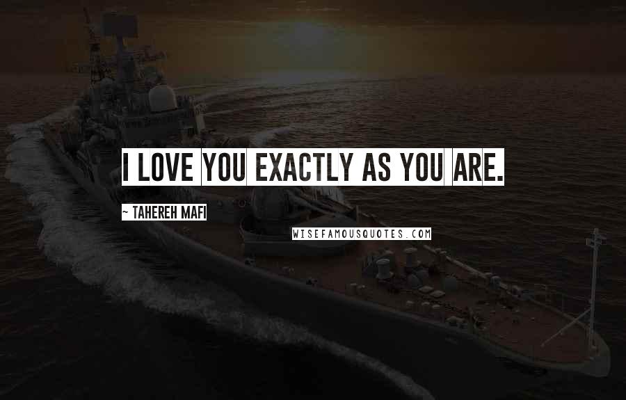 Tahereh Mafi Quotes: I love you exactly as you are.