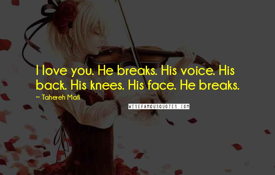 Tahereh Mafi Quotes: I love you. He breaks. His voice. His back. His knees. His face. He breaks.