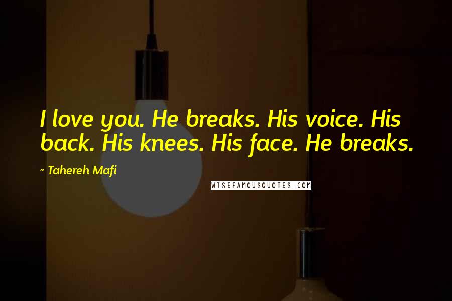 Tahereh Mafi Quotes: I love you. He breaks. His voice. His back. His knees. His face. He breaks.