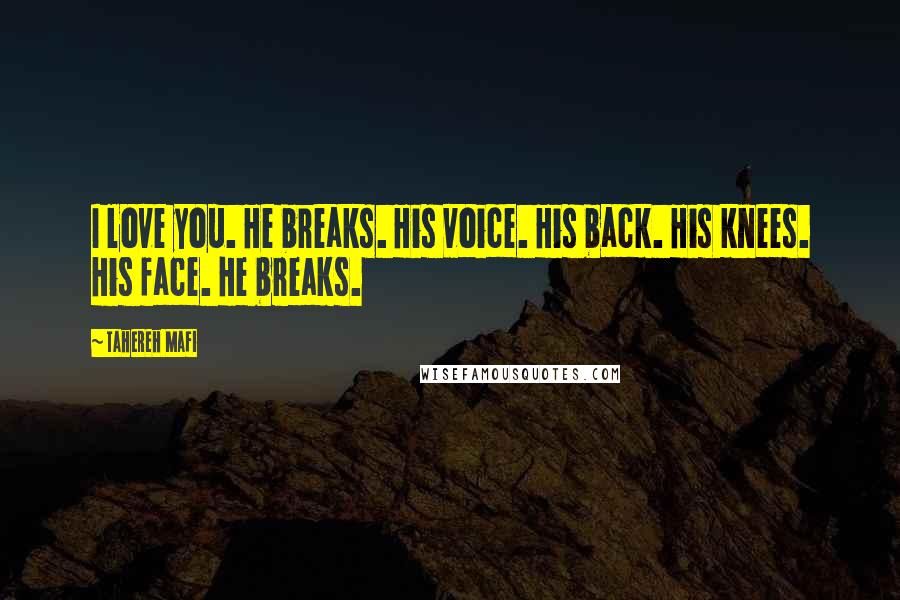 Tahereh Mafi Quotes: I love you. He breaks. His voice. His back. His knees. His face. He breaks.