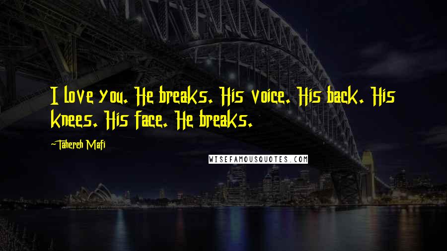 Tahereh Mafi Quotes: I love you. He breaks. His voice. His back. His knees. His face. He breaks.