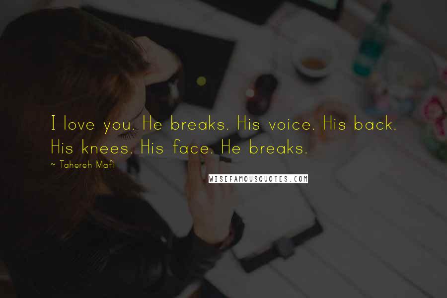 Tahereh Mafi Quotes: I love you. He breaks. His voice. His back. His knees. His face. He breaks.